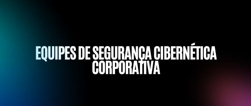 Equipes de segurança cibernética corporativa